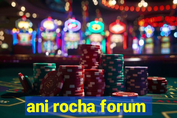 ani rocha forum